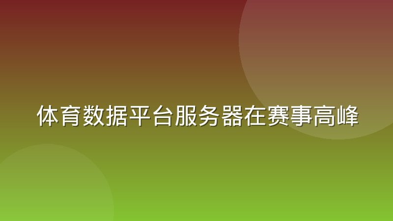 体育数据平台服务器在赛事高峰期的弹性扩容怎么做？运维经验分享
